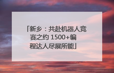 新乡：共赴机器人竞赛之约 1500+编程达人尽展所能