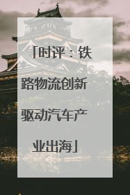 时评：铁路物流创新驱动汽车产业出海