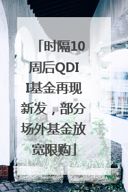时隔10周后QDII基金再现新发，部分场外基金放宽限购