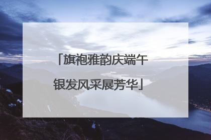 旗袍雅韵庆端午 银发风采展芳华
