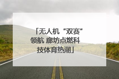 无人机“双赛”领航 廊坊点燃科技体育热潮