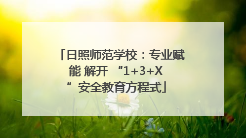 日照师范学校：专业赋能 解开 “1+3+X”安全教育方程式