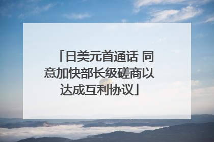 日美元首通话 同意加快部长级磋商以达成互利协议