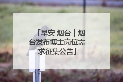 早安 烟台｜烟台发布博士岗位需求征集公告
