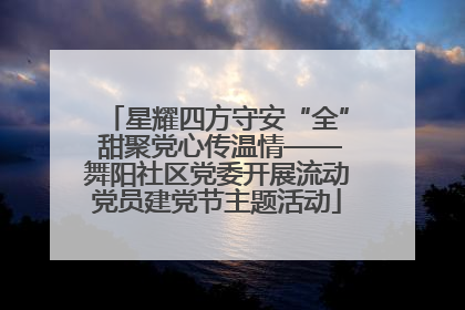 星耀四方守安“全” 甜聚党心传温情——舞阳社区党委开展流动党员建党节主题活动