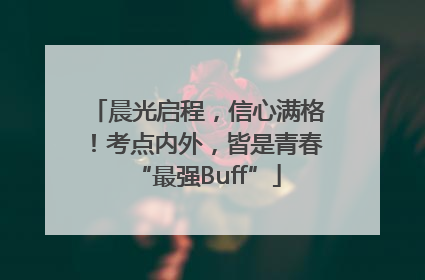 晨光启程，信心满格！考点内外，皆是青春“最强Buff”