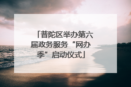 普陀区举办第六届政务服务“网办季”启动仪式