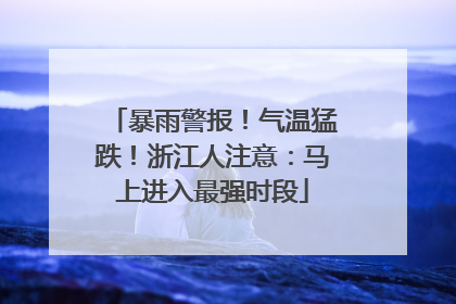 暴雨警报！气温猛跌！浙江人注意：马上进入最强时段