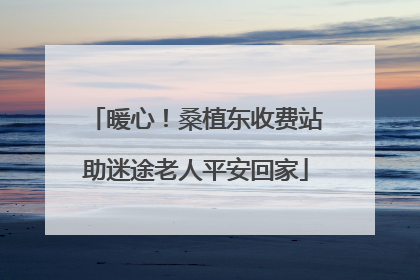 暖心！桑植东收费站助迷途老人平安回家