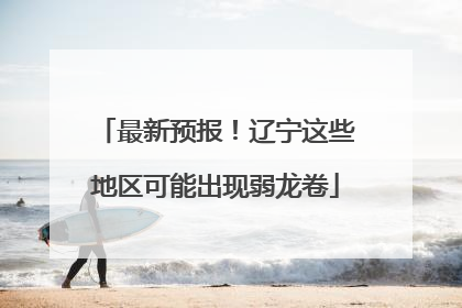 最新预报！辽宁这些地区可能出现弱龙卷