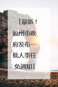 最新！福州市政府发布一批人事任免通知