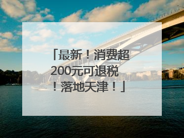 最新！消费超200元可退税！落地天津！