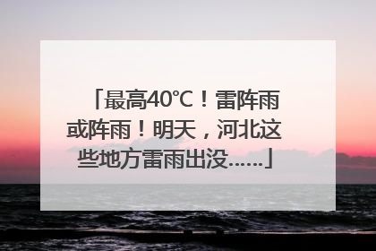 最高40℃！雷阵雨或阵雨！明天，河北这些地方雷雨出没……