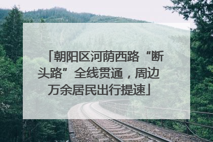 朝阳区河荫西路“断头路”全线贯通，周边万余居民出行提速