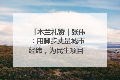 木兰礼赞｜张伟：用脚步丈量城市经纬，为民生项目按下“加速键”