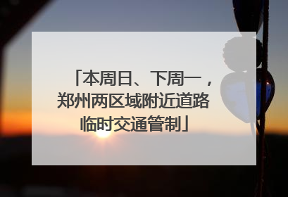 本周日、下周一，郑州两区域附近道路临时交通管制