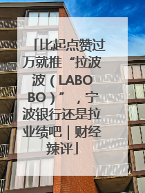 比起点赞过万就推“拉波波（LABOBO）”，宁波银行还是拉业绩吧｜财经辣评