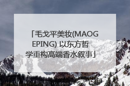 毛戈平美妆(MAOGEPING) 以东方哲学重构高端香水叙事