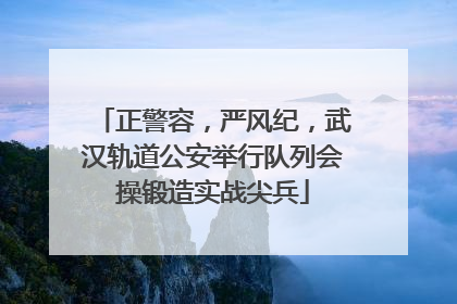 正警容，严风纪，武汉轨道公安举行队列会操锻造实战尖兵