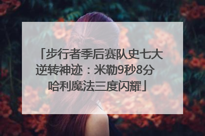 步行者季后赛队史七大逆转神迹：米勒9秒8分 哈利魔法三度闪耀