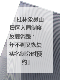 桂林象鼻山景区入园制度反复调整：一年不到又恢复实名制分时预约