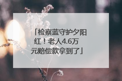 检察蓝守护夕阳红！老人4.6万元赔偿款拿到了