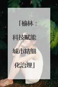 榆林：科技赋能城市精细化治理