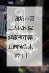 潍坊市第二人民医院健康夜市第五周预告来啦！
