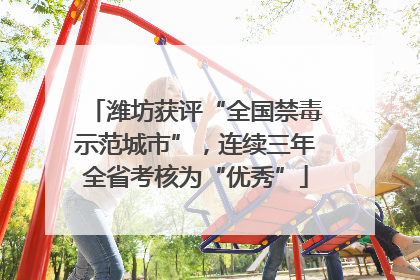 潍坊获评“全国禁毒示范城市”，连续三年全省考核为“优秀”