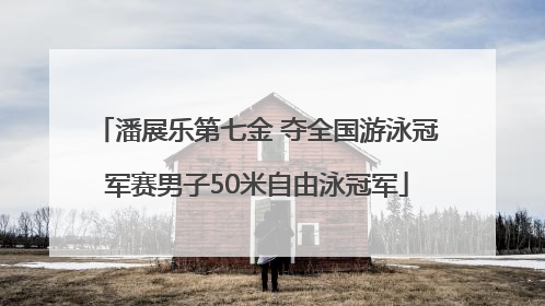 潘展乐第七金 夺全国游泳冠军赛男子50米自由泳冠军
