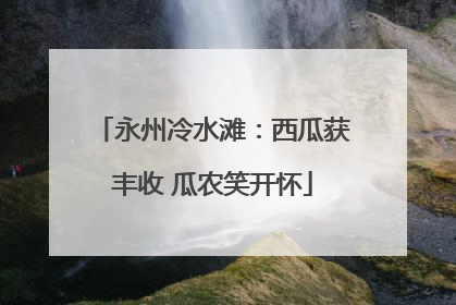 永州冷水滩：西瓜获丰收 瓜农笑开怀