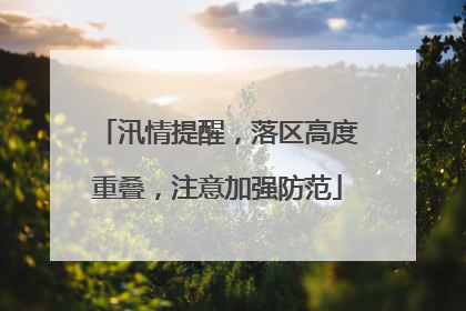 汛情提醒，落区高度重叠，注意加强防范