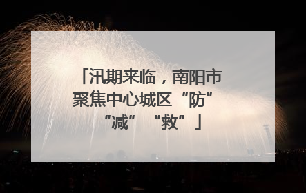 汛期来临，南阳市聚焦中心城区“防”“减”“救”