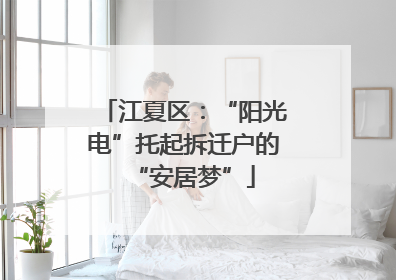 江夏区：“阳光电”托起拆迁户的“安居梦”
