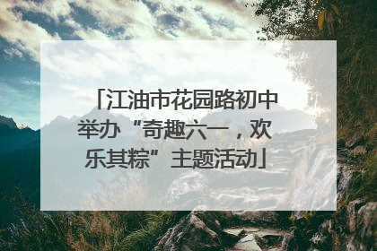 江油市花园路初中举办“奇趣六一，欢乐其粽”主题活动