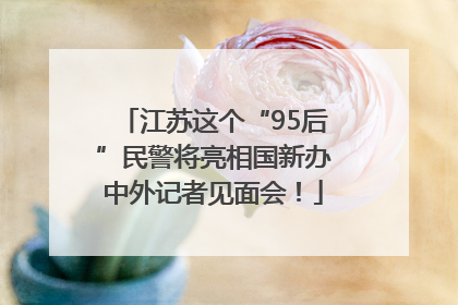 江苏这个“95后”民警将亮相国新办中外记者见面会！