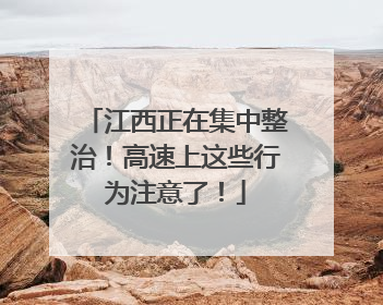 江西正在集中整治！高速上这些行为注意了！