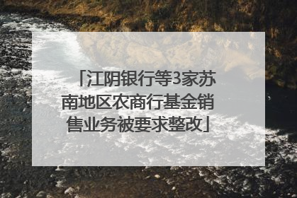江阴银行等3家苏南地区农商行基金销售业务被要求整改