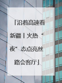 沿着高速看新疆丨火热“夜”态点亮丝路会客厅