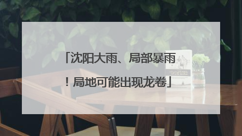 沈阳大雨、局部暴雨！局地可能出现龙卷