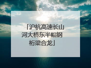 沪杭高速长山河大桥东半幅钢桁梁合龙