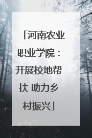 河南农业职业学院：开展校地帮扶 助力乡村振兴