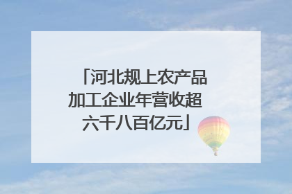 河北规上农产品加工企业年营收超六千八百亿元