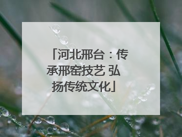 河北邢台：传承邢窑技艺 弘扬传统文化