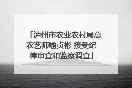 泸州市农业农村局总农艺师喻贞彬 接受纪律审查和监察调查