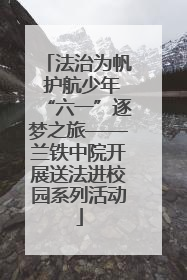 法治为帆 护航少年“六一”逐梦之旅——兰铁中院开展送法进校园系列活动