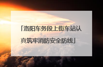 洛阳车务段上街车站认真筑牢消防安全防线