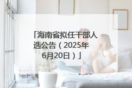 海南省拟任干部人选公告（2025年6月20日）
