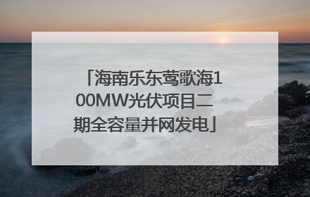海南乐东莺歌海100MW光伏项目二期全容量并网发电