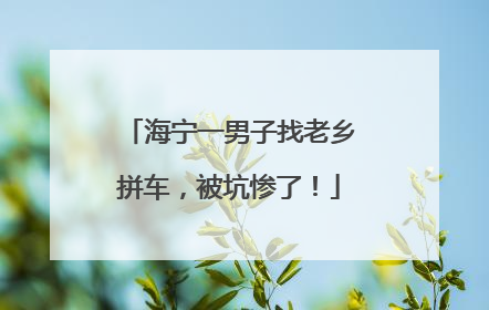 海宁一男子找老乡拼车，被坑惨了！